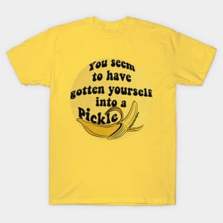 You seem to have gotten yourself into a pickle 🍌 T-Shirt